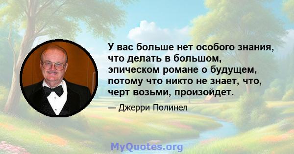 У вас больше нет особого знания, что делать в большом, эпическом романе о будущем, потому что никто не знает, что, черт возьми, произойдет.