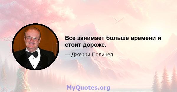 Все занимает больше времени и стоит дороже.