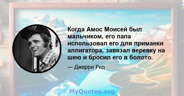 Когда Амос Моисей был мальчиком, его папа использовал его для приманки аллигатора, завязал веревку на шею и бросил его в болото.