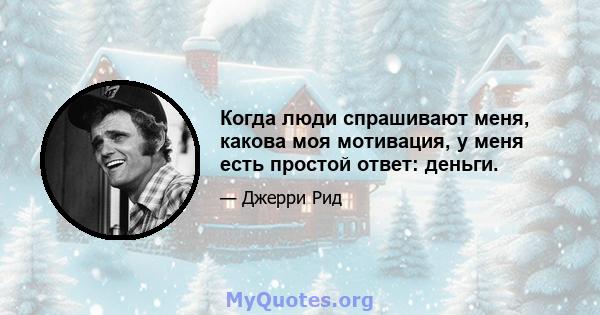 Когда люди спрашивают меня, какова моя мотивация, у меня есть простой ответ: деньги.