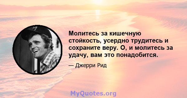 Молитесь за кишечную стойкость, усердно трудитесь и сохраните веру. О, и молитесь за удачу, вам это понадобится.