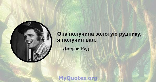 Она получила золотую руднику, я получил вал.