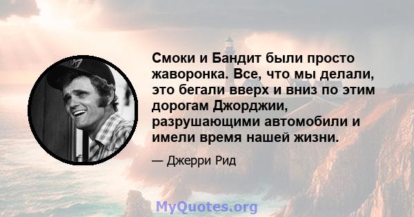 Смоки и Бандит были просто жаворонка. Все, что мы делали, это бегали вверх и вниз по этим дорогам Джорджии, разрушающими автомобили и имели время нашей жизни.