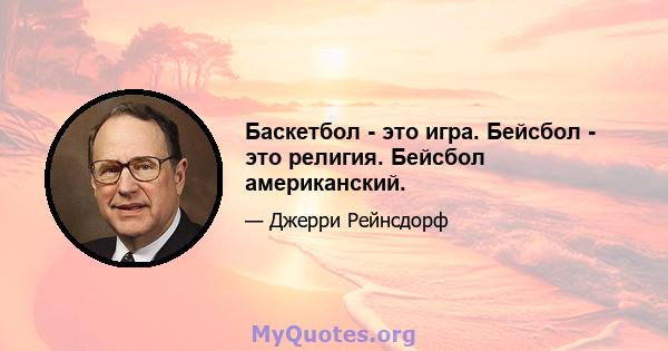 Баскетбол - это игра. Бейсбол - это религия. Бейсбол американский.