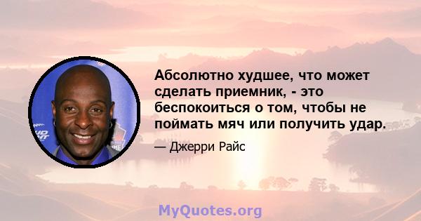 Абсолютно худшее, что может сделать приемник, - это беспокоиться о том, чтобы не поймать мяч или получить удар.