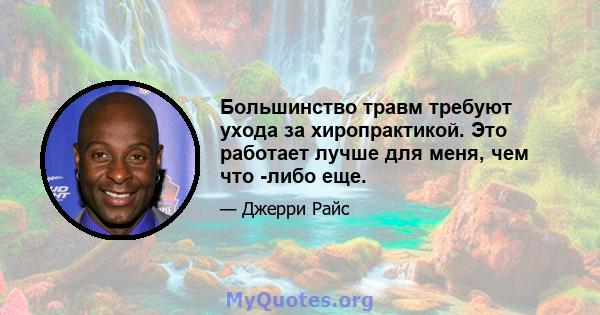 Большинство травм требуют ухода за хиропрактикой. Это работает лучше для меня, чем что -либо еще.