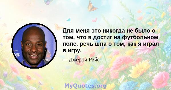 Для меня это никогда не было о том, что я достиг на футбольном поле, речь шла о том, как я играл в игру.