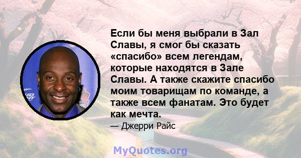 Если бы меня выбрали в Зал Славы, я смог бы сказать «спасибо» всем легендам, которые находятся в Зале Славы. А также скажите спасибо моим товарищам по команде, а также всем фанатам. Это будет как мечта.