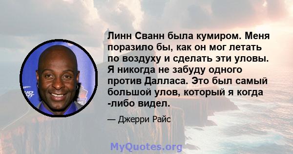 Линн Сванн была кумиром. Меня поразило бы, как он мог летать по воздуху и сделать эти уловы. Я никогда не забуду одного против Далласа. Это был самый большой улов, который я когда -либо видел.