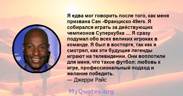 Я едва мог говорить после того, как меня призвана Сан -Франциско 49ers. Я собирался играть за действующих чемпионов Суперкубка .... Я сразу подумал обо всех великих игроках в команде. Я был в восторге, так как я