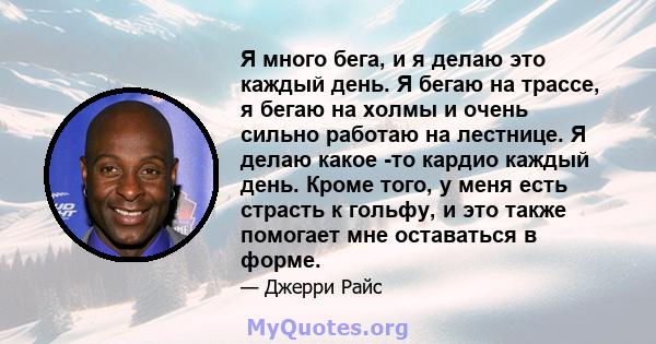 Я много бега, и я делаю это каждый день. Я бегаю на трассе, я бегаю на холмы и очень сильно работаю на лестнице. Я делаю какое -то кардио каждый день. Кроме того, у меня есть страсть к гольфу, и это также помогает мне