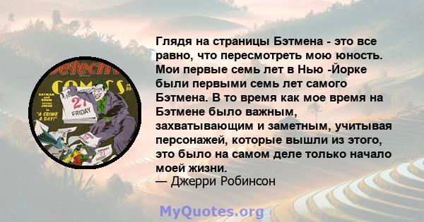 Глядя на страницы Бэтмена - это все равно, что пересмотреть мою юность. Мои первые семь лет в Нью -Йорке были первыми семь лет самого Бэтмена. В то время как мое время на Бэтмене было важным, захватывающим и заметным,