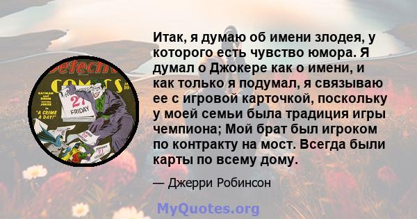 Итак, я думаю об имени злодея, у которого есть чувство юмора. Я думал о Джокере как о имени, и как только я подумал, я связываю ее с игровой карточкой, поскольку у моей семьи была традиция игры чемпиона; Мой брат был