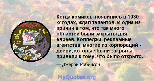 Когда комиксы появились в 1930 -х годах, ждал талантов. И одна из причин в том, что так много областей были закрыты для евреев. Колледжи, рекламные агентства, многие из корпораций - двери, которые были закрыты, привели