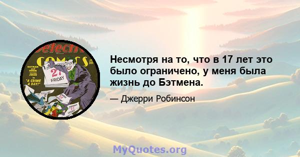 Несмотря на то, что в 17 лет это было ограничено, у меня была жизнь до Бэтмена.