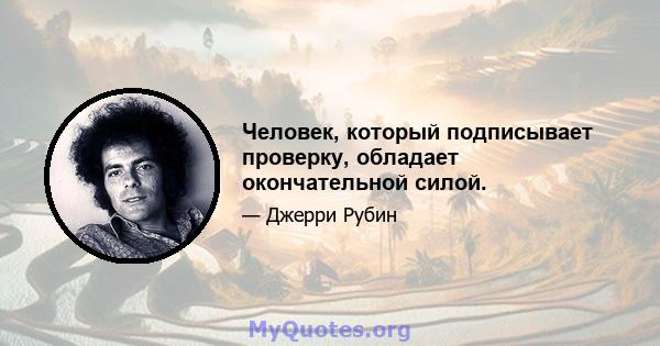 Человек, который подписывает проверку, обладает окончательной силой.