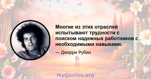 Многие из этих отраслей испытывают трудности с поиском надежных работников с необходимыми навыками.