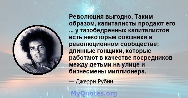 Революция выгодно. Таким образом, капиталисты продают его ... у тазобедренных капиталистов есть некоторые союзники в революционном сообществе: длинные гонщики, которые работают в качестве посредников между детьми на