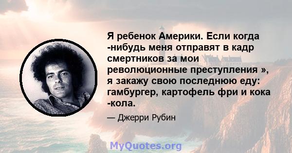 Я ребенок Америки. Если когда -нибудь меня отправят в кадр смертников за мои революционные преступления », я закажу свою последнюю еду: гамбургер, картофель фри и кока -кола.