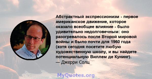 Абстрактный экспрессионизм - первое американское движение, которое оказало всеобщее влияние - было удивительно недолговечным: оно разогревалось после Второй мировой войны и было почти для 1960 года (хотя сегодня