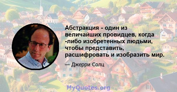 Абстракция - один из величайших провидцев, когда -либо изобретенных людьми, чтобы представить, расшифровать и изобразить мир.