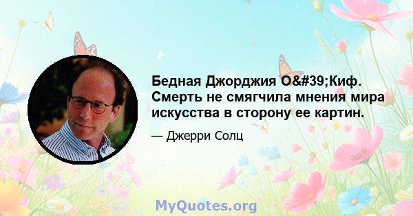 Бедная Джорджия О'Киф. Смерть не смягчила мнения мира искусства в сторону ее картин.