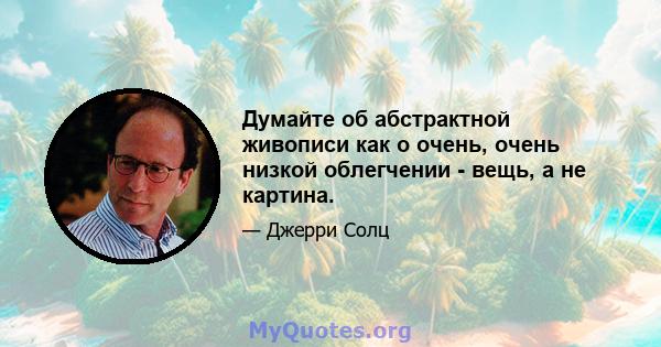 Думайте об абстрактной живописи как о очень, очень низкой облегчении - вещь, а не картина.