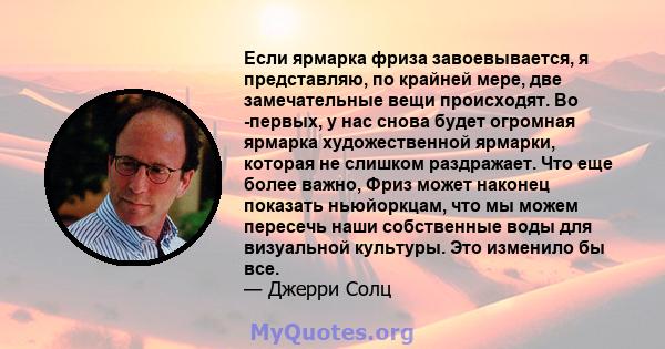 Если ярмарка фриза завоевывается, я представляю, по крайней мере, две замечательные вещи происходят. Во -первых, у нас снова будет огромная ярмарка художественной ярмарки, которая не слишком раздражает. Что еще более