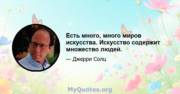 Есть много, много миров искусства. Искусство содержит множество людей.