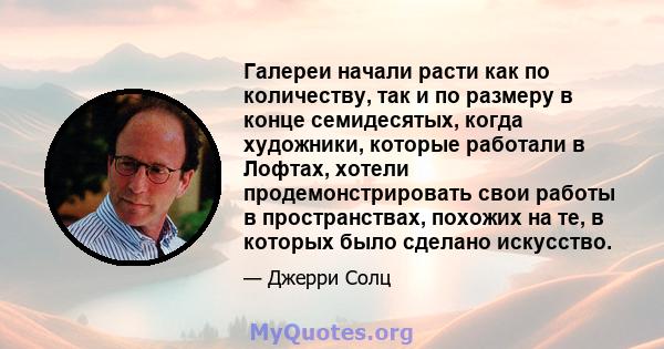 Галереи начали расти как по количеству, так и по размеру в конце семидесятых, когда художники, которые работали в Лофтах, хотели продемонстрировать свои работы в пространствах, похожих на те, в которых было сделано