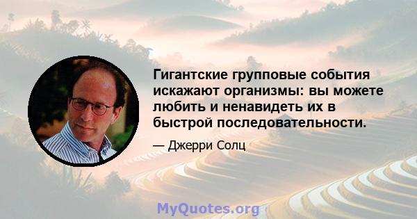 Гигантские групповые события искажают организмы: вы можете любить и ненавидеть их в быстрой последовательности.