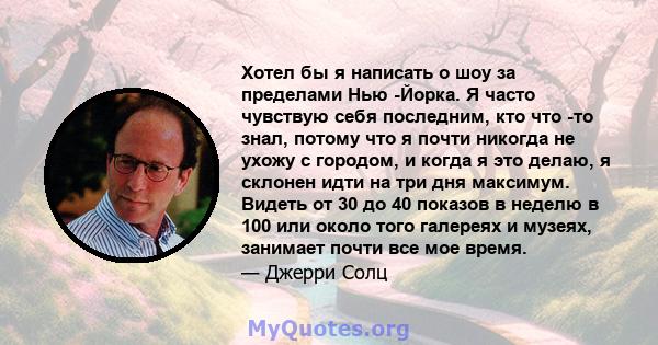 Хотел бы я написать о шоу за пределами Нью -Йорка. Я часто чувствую себя последним, кто что -то знал, потому что я почти никогда не ухожу с городом, и когда я это делаю, я склонен идти на три дня максимум. Видеть от 30