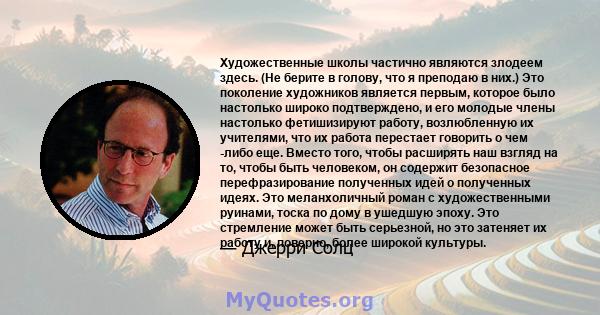 Художественные школы частично являются злодеем здесь. (Не берите в голову, что я преподаю в них.) Это поколение художников является первым, которое было настолько широко подтверждено, и его молодые члены настолько