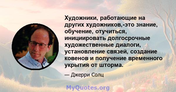 Художники, работающие на других художников,-это знание, обучение, отучиться, инициировать долгосрочные художественные диалоги, установление связей, создание ковенов и получение временного укрытия от шторма.