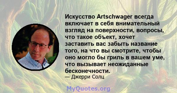 Искусство Artschwager всегда включает в себя внимательный взгляд на поверхности, вопросы, что такое объект, хочет заставить вас забыть название того, на что вы смотрите, чтобы оно могло бы гриль в вашем уме, что