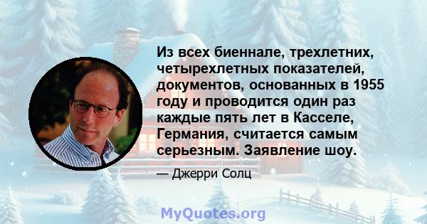 Из всех биеннале, трехлетних, четырехлетных показателей, документов, основанных в 1955 году и проводится один раз каждые пять лет в Касселе, Германия, считается самым серьезным. Заявление шоу.