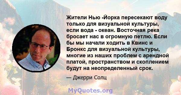 Жители Нью -Йорка пересекают воду только для визуальной культуры, если вода - океан. Восточная река бросает нас в огромную петлю. Если бы мы начали ходить в Квинс и Бронкс для визуальной культуры, многие из наших