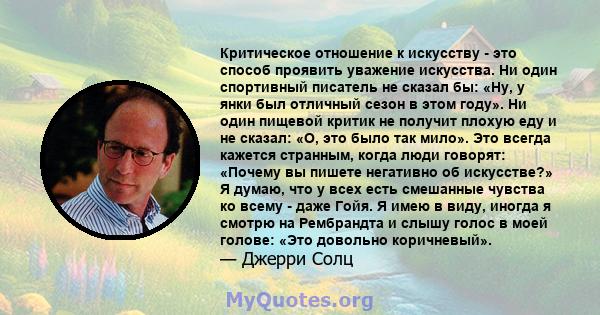 Критическое отношение к искусству - это способ проявить уважение искусства. Ни один спортивный писатель не сказал бы: «Ну, у янки был отличный сезон в этом году». Ни один пищевой критик не получит плохую еду и не