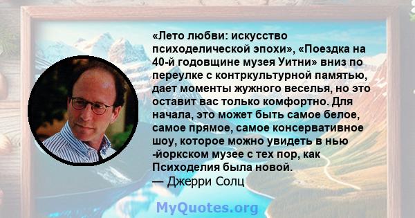 «Лето любви: искусство психоделической эпохи», «Поездка на 40-й годовщине музея Уитни» вниз по переулке с контркультурной памятью, дает моменты жужного веселья, но это оставит вас только комфортно. Для начала, это может 