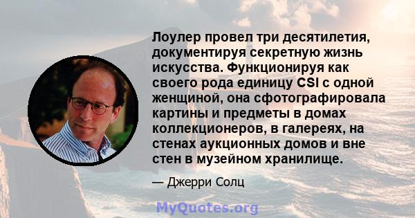 Лоулер провел три десятилетия, документируя секретную жизнь искусства. Функционируя как своего рода единицу CSI с одной женщиной, она сфотографировала картины и предметы в домах коллекционеров, в галереях, на стенах