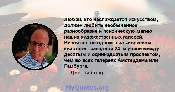 Любой, кто наслаждается искусством, должен любить необычайное разнообразие и психическую магию наших художественных галерей. Вероятно, на одном нью -йоркском квартале - западной 24 -й улице между десятым и одиннадцатым