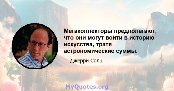 Мегаколлекторы предполагают, что они могут войти в историю искусства, тратя астрономические суммы.