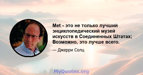 Met - это не только лучший энциклопедический музей искусств в Соединенных Штатах; Возможно, это лучше всего.