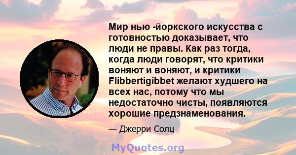 Мир нью -йоркского искусства с готовностью доказывает, что люди не правы. Как раз тогда, когда люди говорят, что критики воняют и воняют, и критики Flibbertigibbet желают худшего на всех нас, потому что мы недостаточно