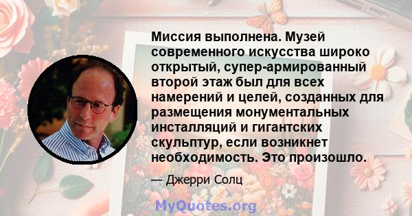 Миссия выполнена. Музей современного искусства широко открытый, супер-армированный второй этаж был для всех намерений и целей, созданных для размещения монументальных инсталляций и гигантских скульптур, если возникнет