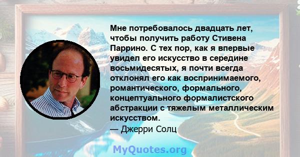 Мне потребовалось двадцать лет, чтобы получить работу Стивена Паррино. С тех пор, как я впервые увидел его искусство в середине восьмидесятых, я почти всегда отклонял его как воспринимаемого, романтического,