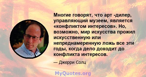 Многие говорят, что арт -дилер, управляющий музеем, является «конфликтом интересов». Но, возможно, мир искусства прожил искусственную или непреднамеренную ложь все эти годы, когда дело доходит до конфликта интересов.