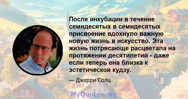 После инкубации в течение семидесятых в семидесятых присвоение вдохнуло важную новую жизнь в искусство. Эта жизнь потрясающе расцветала на протяжении десятилетий - даже если теперь она близка к эстетической кудзу.