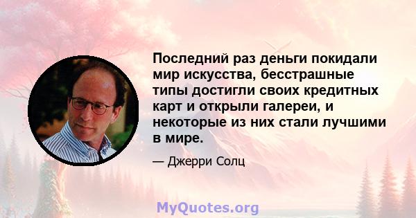 Последний раз деньги покидали мир искусства, бесстрашные типы достигли своих кредитных карт и открыли галереи, и некоторые из них стали лучшими в мире.