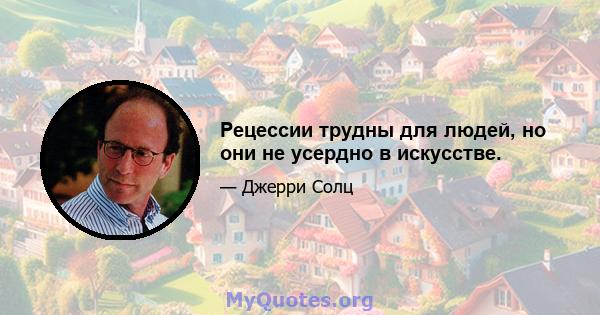 Рецессии трудны для людей, но они не усердно в искусстве.